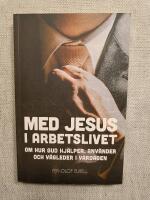 Med Jesus i arbetslivet - Om hur Gud hj&auml;lper, anv&auml;nder och v&auml;gleder i vardagen
