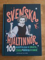 Svenska hj&auml;ltinnor : 100 ber&auml;ttelser om smarta, starka & modiga kvinnor