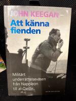 Att k&auml;nna fienden : milit&auml;rt underr&auml;ttelsev&auml;sen fr&aring;n Napoleon till al-Qaida