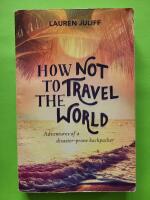 How not to travel the world - adventures of a disaster-prone backpacker
