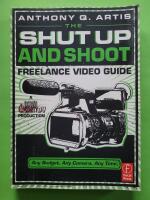 The Shut Up and Shoot Freelance Video Guide: A Down & Dirty DV Production