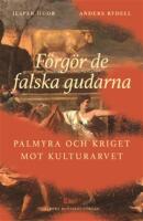 F&ouml;rg&ouml;r de falska gudarna : Palmyra och kriget mot kulturarvet