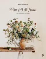 Fr&aring;n fr&ouml; till flora - Odla snittblommor i din tr&auml;dg&aring;rd