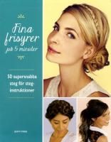 Fina frisyrer p&aring; 5 minuter : 50 supersnabba steg f&ouml;r steg-instruktioner