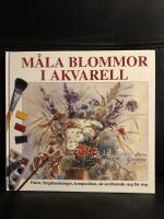 M&aring;la blommor i akvarell : palett, f&auml;rgblandningar, komposition, akvarellteknik steg f&ouml;r steg