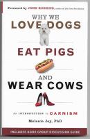 Why We Love Dogs, Eat Pigs and Wear Cows : An Introduction to Carnism : The Belief System that Enables Us to Eat Some Animals and Not Others