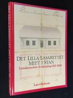 Det lilla lasarettet mitt i stan. L&auml;nslasarettet i Link&ouml;ping 1782-1895.
