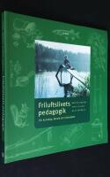 Friluftslivets pedagogik. En milj&ouml;- och utomhuspedagogik f&ouml;r kunskap, k&auml;nsla och livskvalitet.