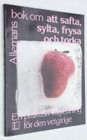 Allemans bok om att safta, sylta, frysa och torka. En praktisk v&auml;gledning f&ouml;r den vetgirige.