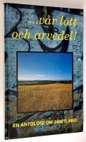 ...v&aring;r lott och arvedel! En antologi om J&auml;mtland.