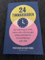 24-timmarskoden : hur tajming av mat, s&ouml;mn och tr&auml;ning ger effekter p&aring; hj&auml;rna, immunf&ouml;rsvar och vikt