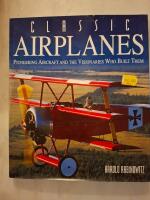 Classic Airplanes Pioneering aircraft and the Visionaries Who bult them