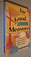 For good Measure. The Most Complete Guide to Weights and Measures and THeir Metric Equivalents.