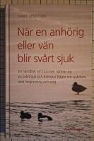 N&auml;r en anh&ouml;rig eller v&auml;n blir sv&aring;rt sjuk : en handbok om hur man n&auml;rmar sig en sv&aring;rt sjuk och hanterar fr&aring;gor om sjukdom, d&ouml;d, begravning och sorg
