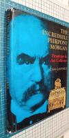 The incredible Pierpont Morgan. Financier & Art Collector
