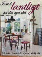 Inred lantligt p&aring; ditt eget s&auml;tt : bohemiskt, industriellt, elegant, shabby chic