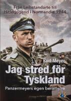 Jag stred f&ouml;r Tyskland - Panzermeyers egen ber&auml;ttelse : fr&aring;n Leibstandarte till Hitlerjugend i Normandie 1944