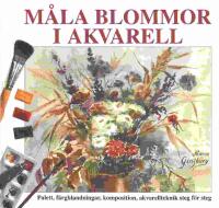 M&aring;la blommor i akvarell : palett, f&auml;rgblandningar, komposition, akvarellteknik steg f&ouml;r steg