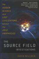 The hidden science and lost civilization behind the 2012 prophecies : The source field investigations
