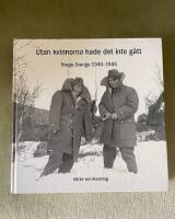 Utan kvinnorna hade det inte g&aring;tt - Norge-Sverige 1940-1945