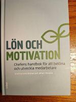 L&ouml;n och motivation : chefens handbok f&ouml;r att bel&ouml;na och utveckla medarbetare