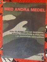Med andra medel : fr&aring;n Clausewitz till Guevara : krig, revolution och politik i en marxistisk id&eacute;tradition