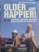 Older & happier! : inspiring, amusing, and useful advice for men of a certain age
