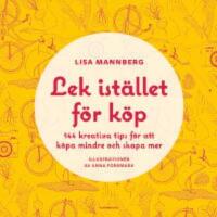 Lek ist&auml;llet f&ouml;r k&ouml;p : 144 kreativa tips f&ouml;r att k&ouml;pa mindre och skapa mer