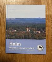 Holm : skogarnas och vattnens land : om bygden och livet f&ouml;r l&auml;ngesen och hur det var &auml;nnu ig&aring;r