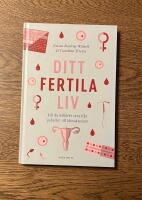 Ditt fertila liv : allt du beh&ouml;ver veta fr&aring;n pubertet till klimakterium