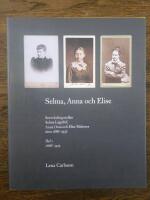 Selma, Anna och Elise : Brevv&auml;xling mellan Selma Lagerl&ouml;f, Anna Oom och Elise Malmros &aring;ren 1886-1937