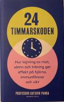 24-timmarskoden : hur tajming av mat, s&ouml;mn och tr&auml;ning ger effekter p&aring; hj&auml;rna, immunf&ouml;rsvar och vikt