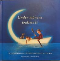Under m&aring;nens trollmakt : Bilderbokskonst f&ouml;r barn fr&aring;n hela v&auml;rlden
