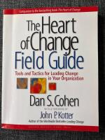 The heart of change field guide - tools and tactics for leading change in your organization