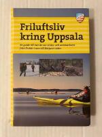 Friluftsliv kring Uppsala : en guide till mer &auml;n 120 vinter- och sommarturer fr&aring;n &Ouml;rsk&auml;r i norr till H&auml;rjar&ouml; i s&ouml;der