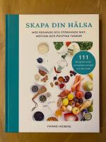 Skapa din h&auml;lsa - med renande och st&auml;rkande mat, motion och positiva tankar : 111 l&auml;ttlagade recept - utan gluten, komj&ouml;lk och vitt socker