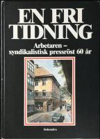 En fri tidning : Arbetaren, syndikalistisk pressr&ouml;st 60 &aring;r