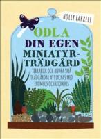 Odla din egen miniatyrtr&auml;dg&aring;rd : terrarier och andra sm&aring; tr&auml;dg&aring;rdar att lyckas med inomhus och utomhus