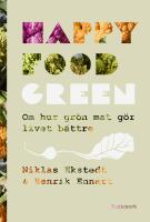 Happy Food Green : om hur gr&ouml;n mat g&ouml;r livet b&auml;ttre