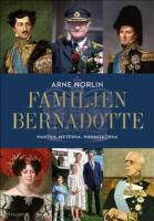 Familjen Bernadotte : makten, myterna, m&auml;nniskorna