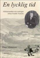 En lycklig tid : afrikaresanden och zoologen Johan Fredrik Victorin