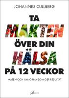 Ta makten &ouml;ver din h&auml;lsa p&aring; 12 veckor : maten och vanorna som ger resultat