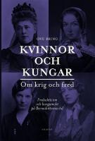 Kvinnor och kungar : om krig och fred - fredsaktivism och kungamakt p&aring; Bernadotternas tid