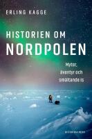 Historien om Nordpolen : Myter, &auml;ventyr och sm&auml;ltande is