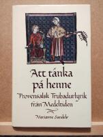 Att t&auml;nka p&aring; henne : provensalsk trubadurlyrik fr&aring;n medeltiden