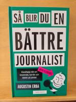 S&aring; blir du en b&auml;ttre journalist (och gladare) : handfasta r&aring;d om kreativitet, karri&auml;r och k&auml;rlek p&aring; jobbet