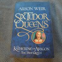 Six Tudor Queens: Katherine of Aragon, The True Queen
