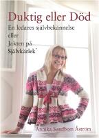 Duktig eller d&ouml;d : en ledares sj&auml;lvbek&auml;nnelse eller jakten p&aring; sj&auml;lvk&auml;rlek