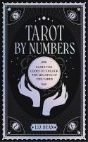 Tarot by Numbers Learn the Codes to Unlock the Meaning of th