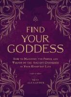Find your goddess - how to manifest the power and wisdom of the ancient god